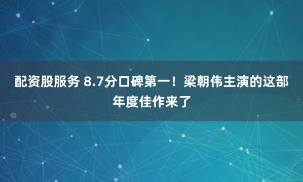 配资股服务 8.7分口碑第一！梁朝伟主演的这部年度佳作来了