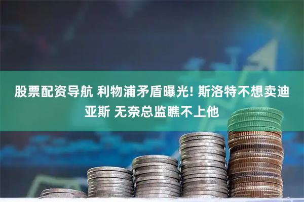 股票配资导航 利物浦矛盾曝光! 斯洛特不想卖迪亚斯 无奈总监瞧不上他