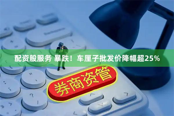 配资股服务 暴跌！车厘子批发价降幅超25%