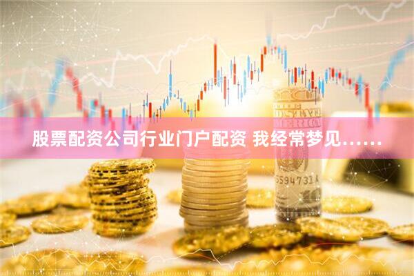 股票配资公司行业门户配资 我经常梦见……