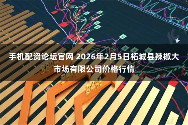 手机配资论坛官网 2026年2月5日柘城县辣椒大市场有限公司价格行情