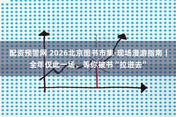 配资预警网 2026北京图书市集·现场漫游指南｜全年仅此一场，等你被书“拉进去”