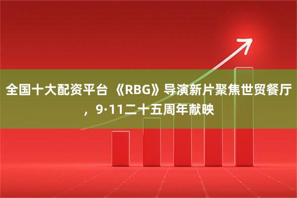 全国十大配资平台 《RBG》导演新片聚焦世贸餐厅，9·11二十五周年献映