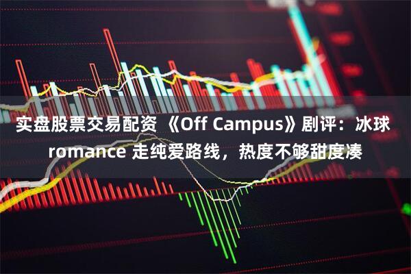 实盘股票交易配资 《Off Campus》剧评：冰球 romance 走纯爱路线，热度不够甜度凑