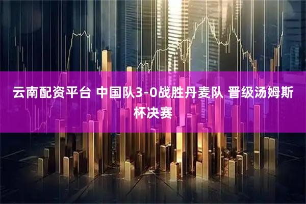 云南配资平台 中国队3-0战胜丹麦队 晋级汤姆斯杯决赛